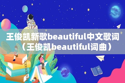 王俊凯新歌beautiful中文歌词（王俊凯beautiful词曲）