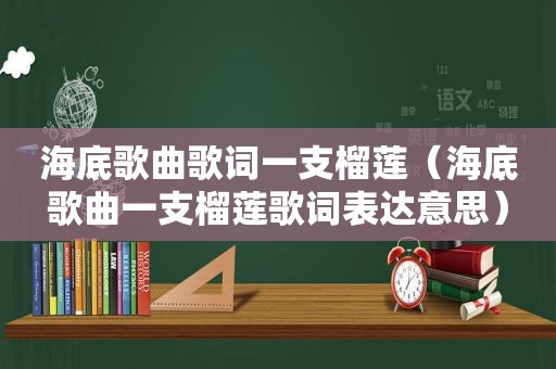 海底歌曲歌词一支榴莲（海底歌曲一支榴莲歌词表达意思）