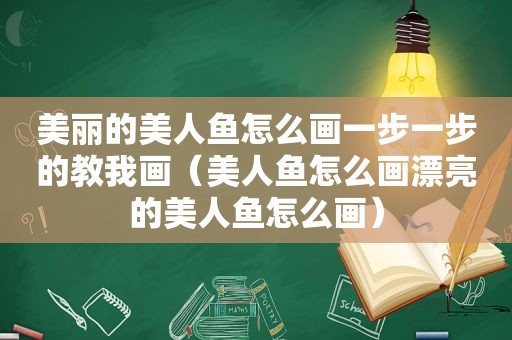 美丽的美人鱼怎么画一步一步的教我画（美人鱼怎么画漂亮的美人鱼怎么画）