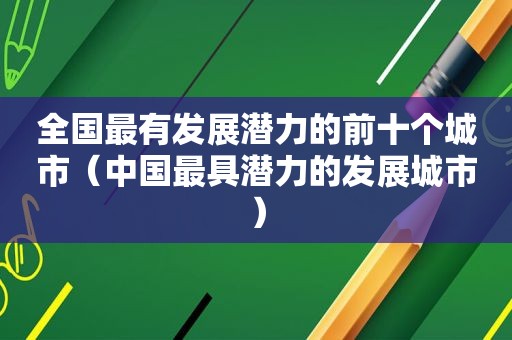 全国最有发展潜力的前十个城市（中国最具潜力的发展城市）