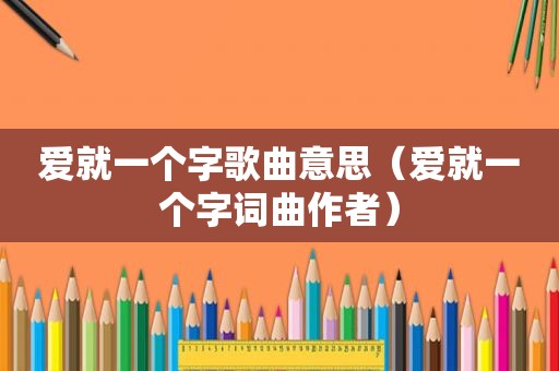 爱就一个字歌曲意思（爱就一个字词曲作者）