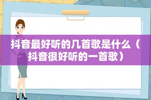 抖音最好听的几首歌是什么（抖音很好听的一首歌）