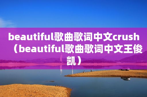 beautiful歌曲歌词中文crush（beautiful歌曲歌词中文王俊凯）