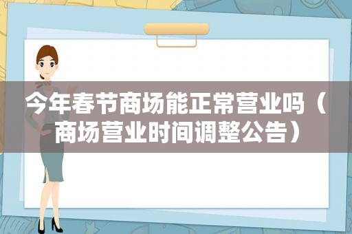 今年春节商场能正常营业吗（商场营业时间调整公告）