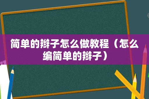 简单的辫子怎么做教程（怎么编简单的辫子）