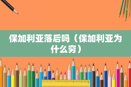 保加利亚落后吗（保加利亚为什么穷）