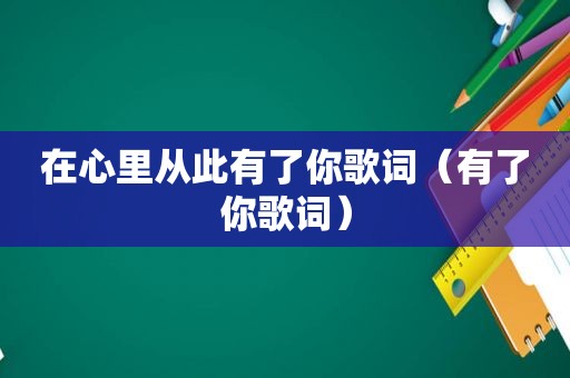 在心里从此有了你歌词（有了你歌词）