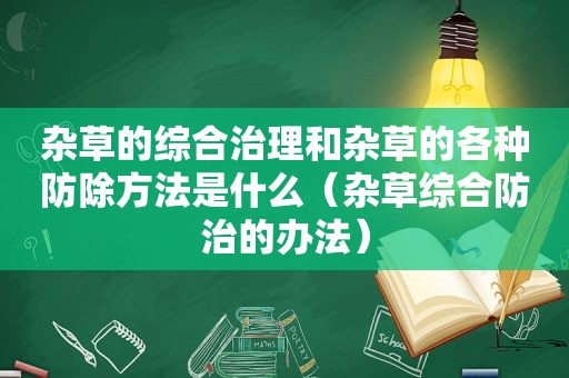 杂草的综合治理和杂草的各种防除方法是什么（杂草综合防治的办法）