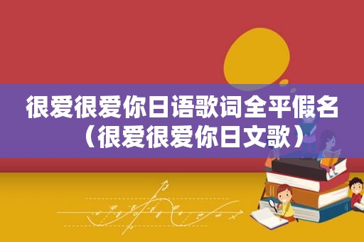 很爱很爱你日语歌词全平假名（很爱很爱你日文歌）