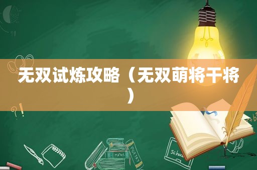 无双试炼攻略（无双萌将干将）