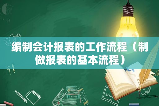 编制会计报表的工作流程（制做报表的基本流程）