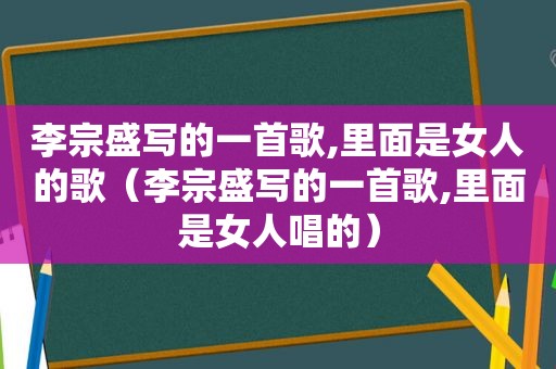 李宗盛写的一首歌,里面是女人的歌（李宗盛写的一首歌,里面是女人唱的）