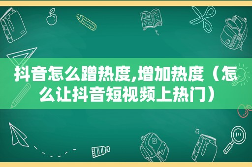 抖音怎么蹭热度,增加热度（怎么让抖音短视频上热门）