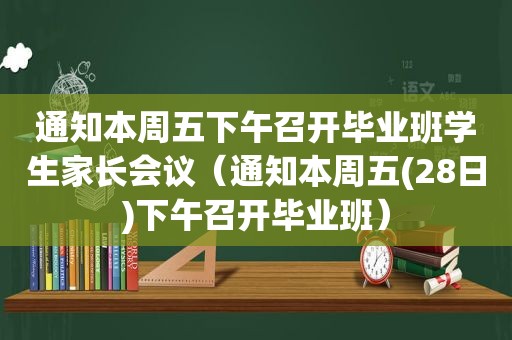 通知本周五下午召开毕业班学生家长会议（通知本周五(28日)下午召开毕业班）