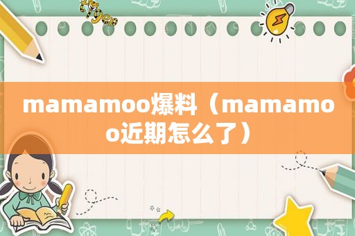 mamamoo爆料（mamamoo近期怎么了）