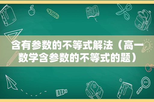 含有参数的不等式解法（高一数学含参数的不等式的题）