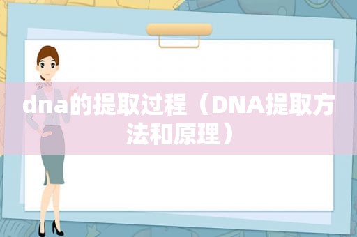 dna的提取过程（DNA提取方法和原理）