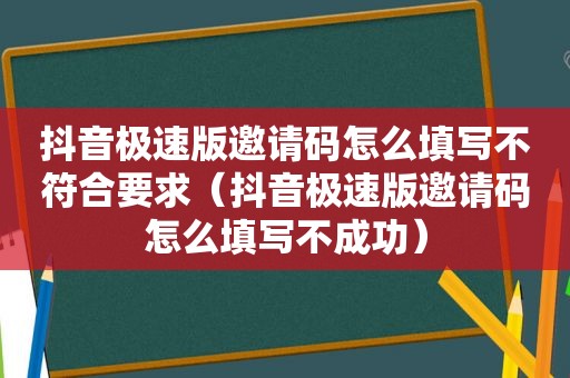 抖音极速版邀请码怎么填写不符合要求（抖音极速版邀请码怎么填写不成功）