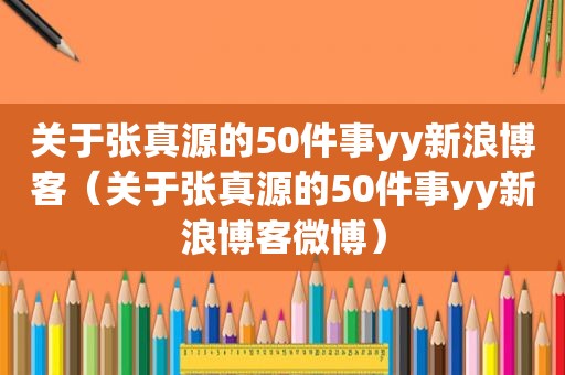 关于张真源的50件事yy新浪博客（关于张真源的50件事yy新浪博客微博）