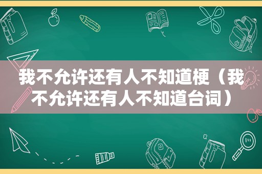 我不允许还有人不知道梗（我不允许还有人不知道台词）