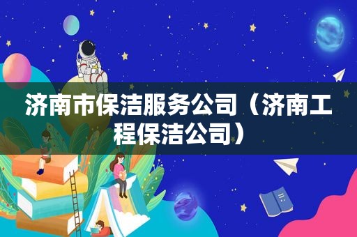 济南市保洁服务公司（济南工程保洁公司）