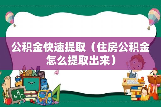 公积金快速提取（住房公积金怎么提取出来）