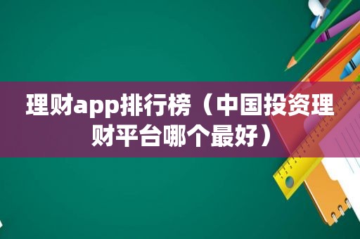 理财app排行榜（中国投资理财平台哪个最好）