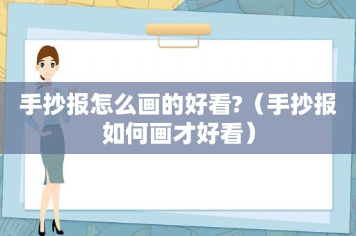 手抄报怎么画的好看?（手抄报如何画才好看）