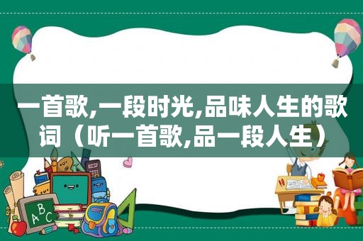 一首歌,一段时光,品味人生的歌词（听一首歌,品一段人生）