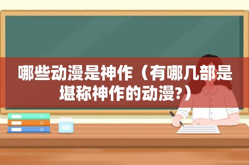 哪些动漫是神作（有哪几部是堪称神作的动漫?）