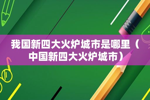 我国新四大火炉城市是哪里（中国新四大火炉城市）