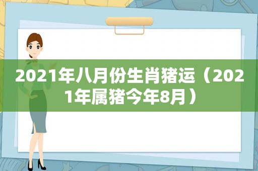 2021年八月份生肖猪运（2021年属猪今年8月）