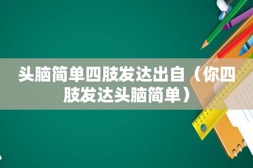 头脑简单四肢发达出自（你四肢发达头脑简单）