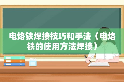 电烙铁焊接技巧和手法（电烙铁的使用方法焊接）