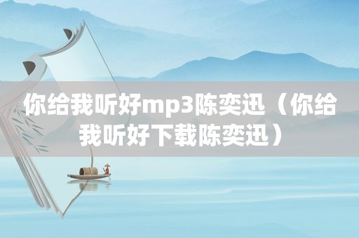 你给我听好mp3陈奕迅（你给我听好下载陈奕迅）