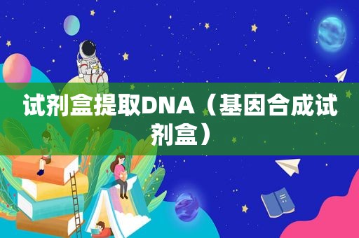 试剂盒提取DNA（基因合成试剂盒）