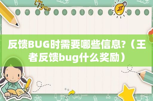 反馈BUG时需要哪些信息?（王者反馈bug什么奖励）