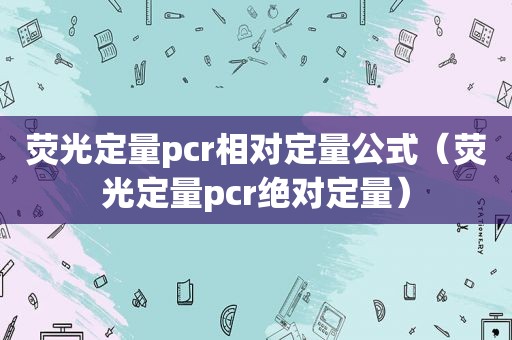 荧光定量pcr相对定量公式（荧光定量pcr绝对定量）