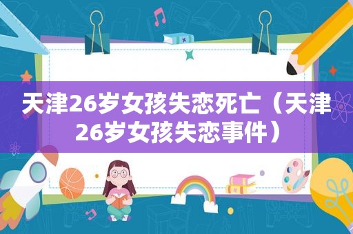 天津26岁女孩失恋死亡（天津26岁女孩失恋事件）