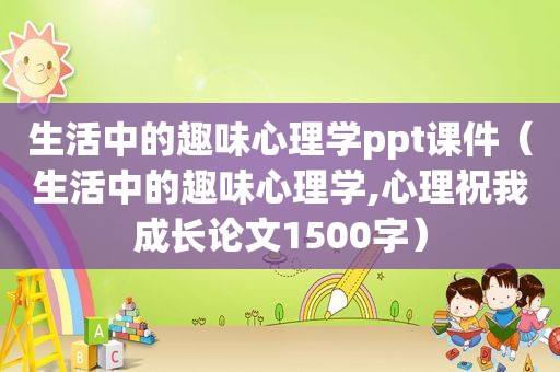 生活中的趣味心理学ppt课件（生活中的趣味心理学,心理祝我成长论文1500字）