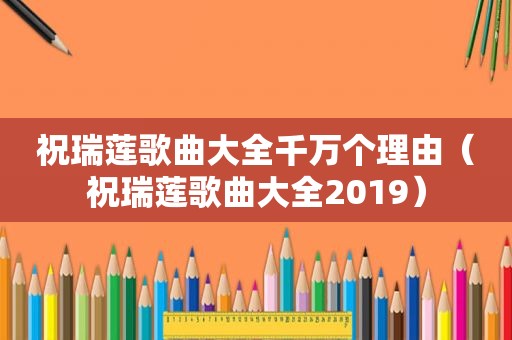 祝瑞莲歌曲大全千万个理由（祝瑞莲歌曲大全2019）