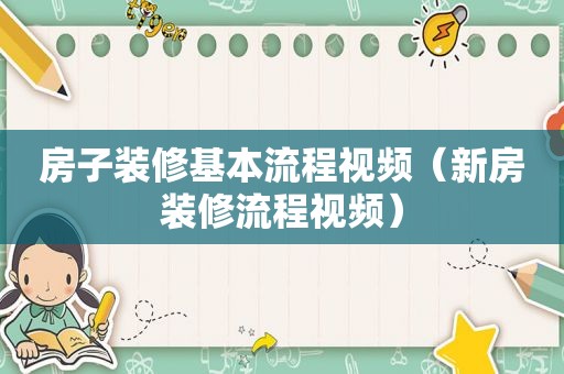 房子装修基本流程视频（新房装修流程视频）