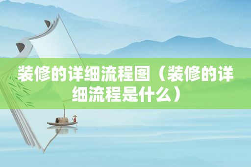 装修的详细流程图（装修的详细流程是什么）