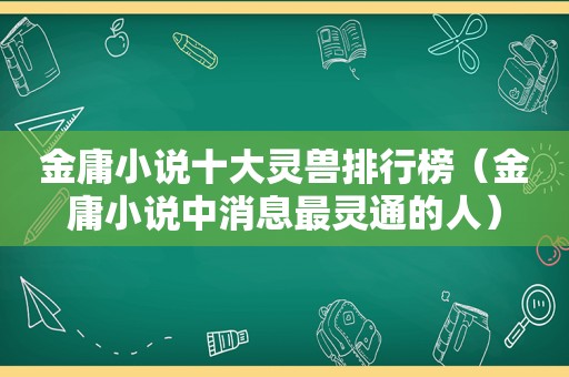 金庸小说十大灵兽排行榜（金庸小说中消息最灵通的人）