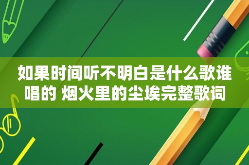 如果时间听不明白是什么歌谁唱的 烟火里的尘埃完整歌词