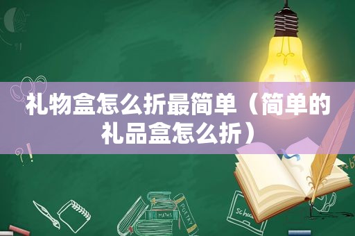 礼物盒怎么折最简单（简单的礼品盒怎么折）