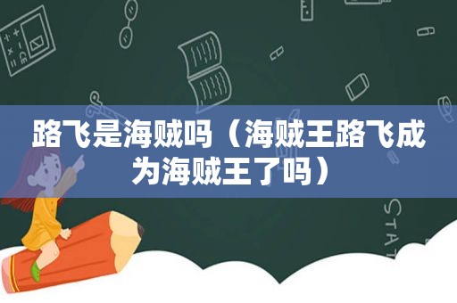 路飞是海贼吗（海贼王路飞成为海贼王了吗）