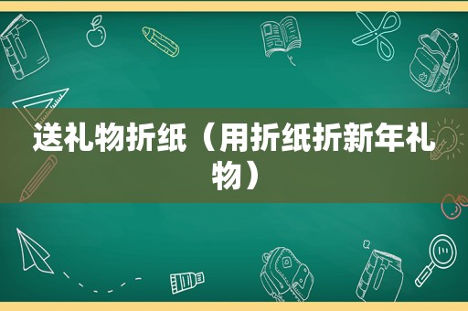 送礼物折纸（用折纸折新年礼物）