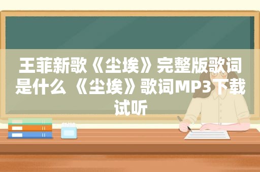 王菲新歌《尘埃》完整版歌词是什么 《尘埃》歌词MP3下载试听