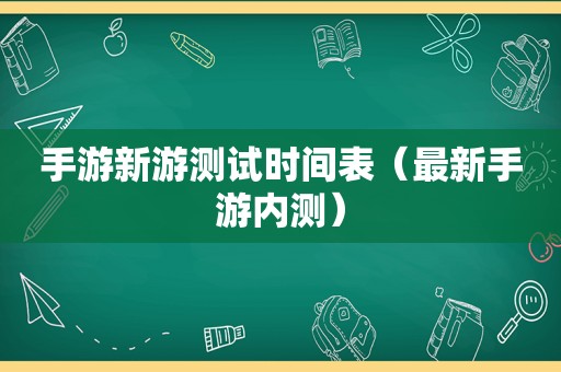 手游新游测试时间表（最新手游内测）